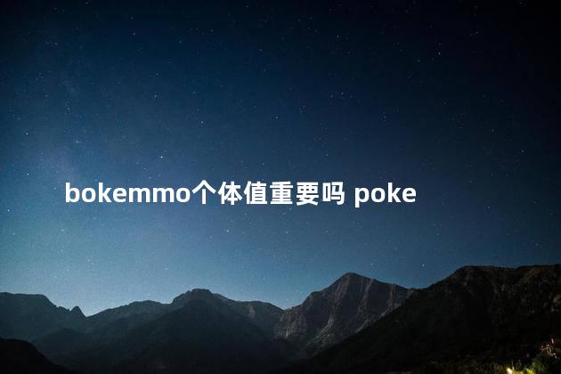 bokemmo个体值重要吗 pokemmopvp个体值